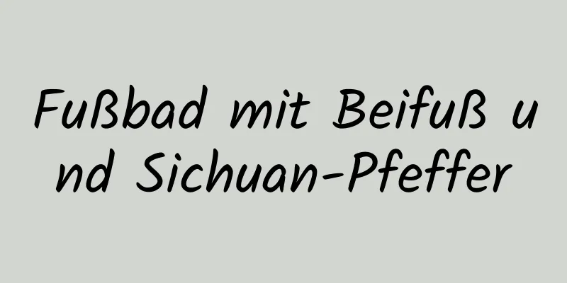 Fußbad mit Beifuß und Sichuan-Pfeffer