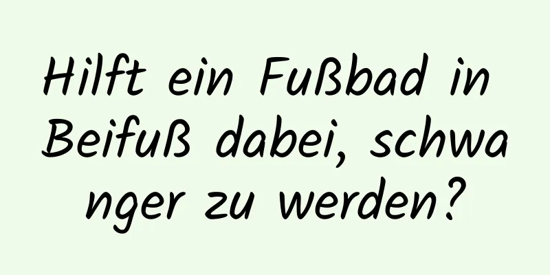 Hilft ein Fußbad in Beifuß dabei, schwanger zu werden?