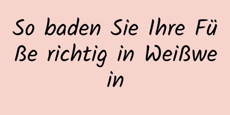 So baden Sie Ihre Füße richtig in Weißwein