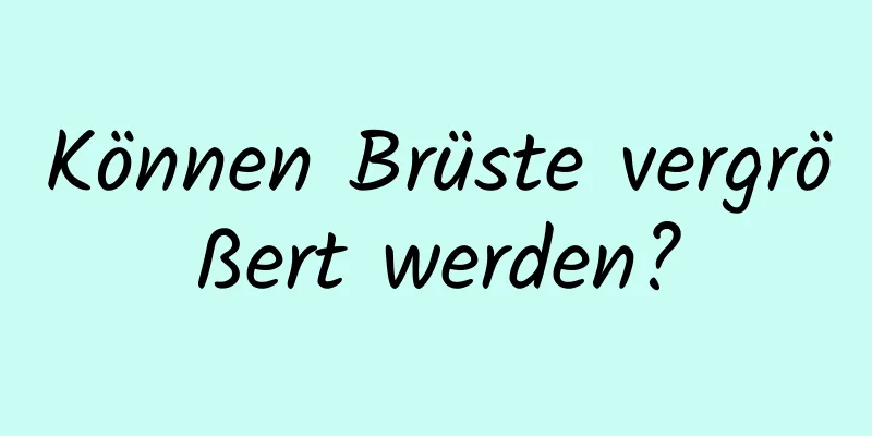 Können Brüste vergrößert werden?