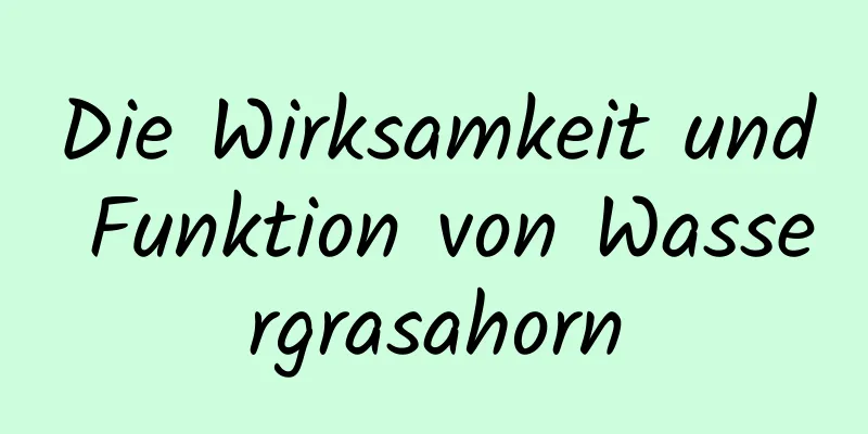Die Wirksamkeit und Funktion von Wassergrasahorn
