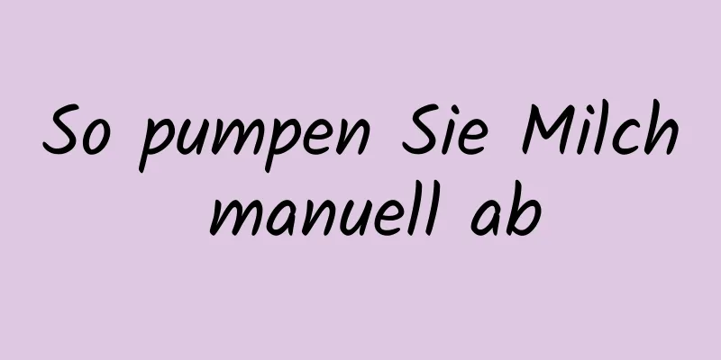 So pumpen Sie Milch manuell ab
