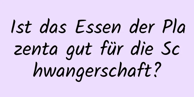 Ist das Essen der Plazenta gut für die Schwangerschaft?
