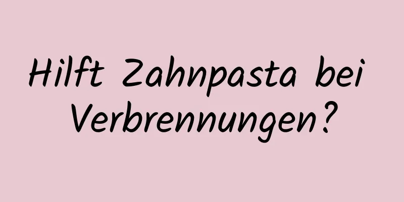 Hilft Zahnpasta bei Verbrennungen?