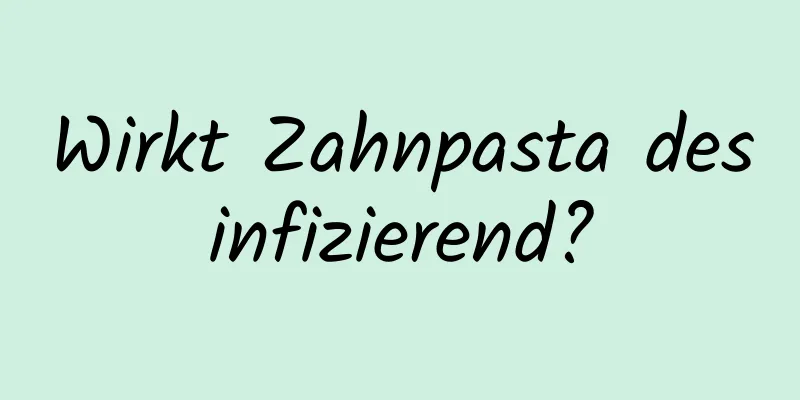 Wirkt Zahnpasta desinfizierend?