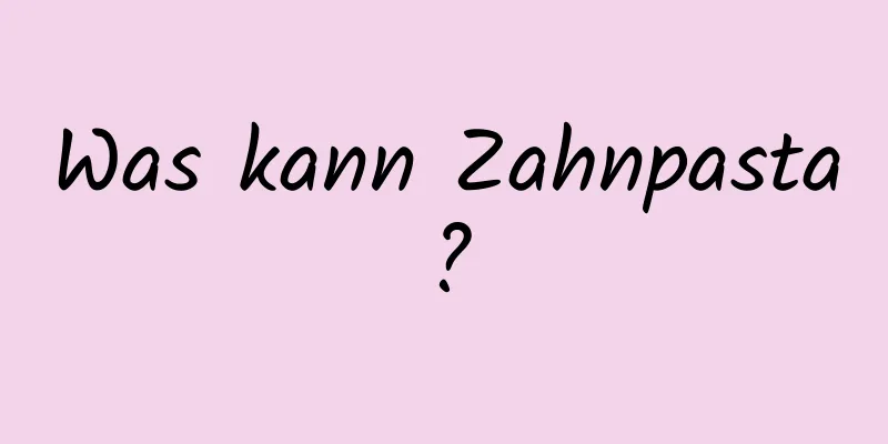 Was kann Zahnpasta?