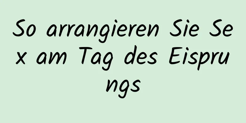 So arrangieren Sie Sex am Tag des Eisprungs