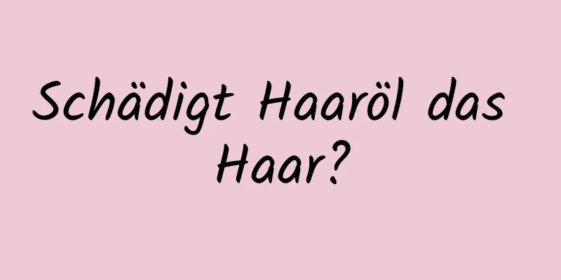 Schädigt Haaröl das Haar?