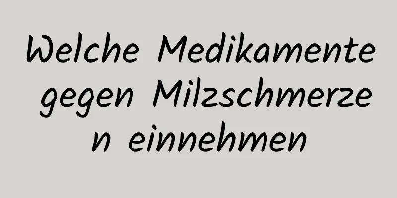 Welche Medikamente gegen Milzschmerzen einnehmen