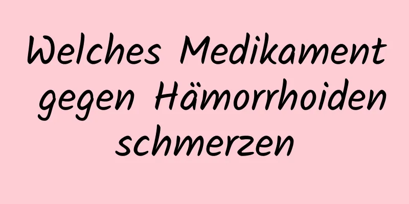 Welches Medikament gegen Hämorrhoidenschmerzen