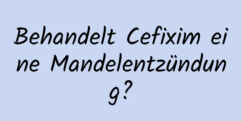 Behandelt Cefixim eine Mandelentzündung?