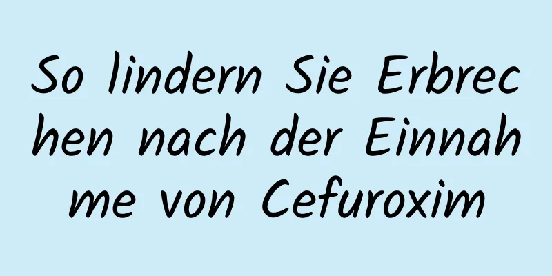 So lindern Sie Erbrechen nach der Einnahme von Cefuroxim
