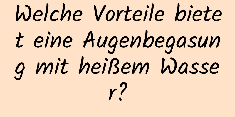 Welche Vorteile bietet eine Augenbegasung mit heißem Wasser?