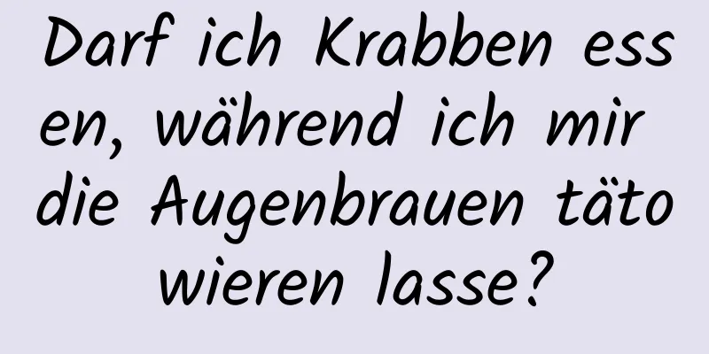 Darf ich Krabben essen, während ich mir die Augenbrauen tätowieren lasse?