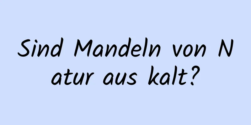 Sind Mandeln von Natur aus kalt?
