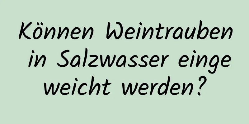 Können Weintrauben in Salzwasser eingeweicht werden?