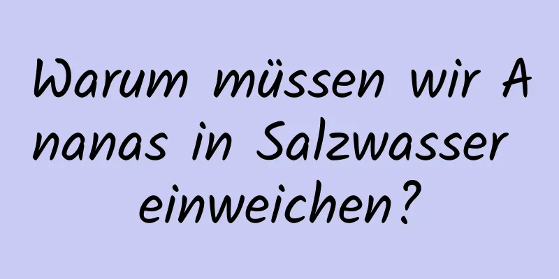 Warum müssen wir Ananas in Salzwasser einweichen?