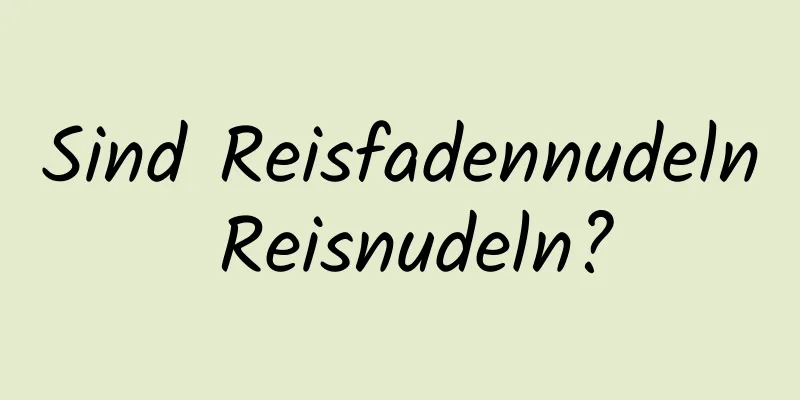 Sind Reisfadennudeln Reisnudeln?