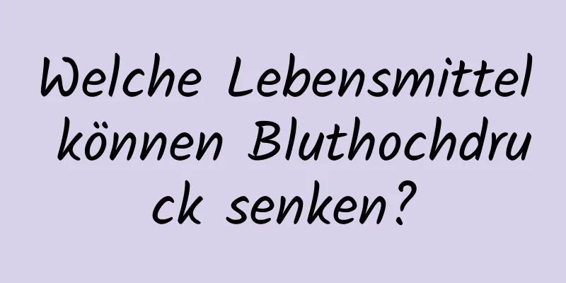 Welche Lebensmittel können Bluthochdruck senken?