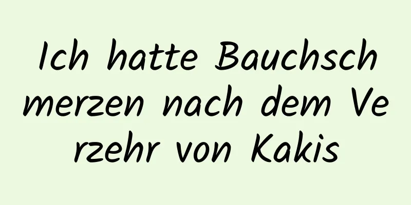 Ich hatte Bauchschmerzen nach dem Verzehr von Kakis