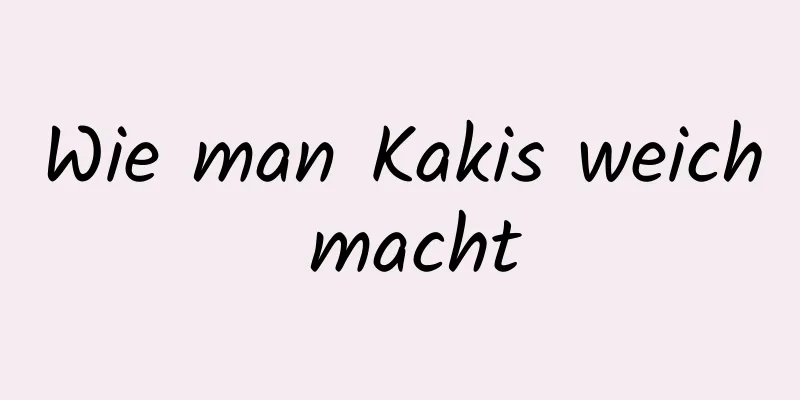 Wie man Kakis weich macht