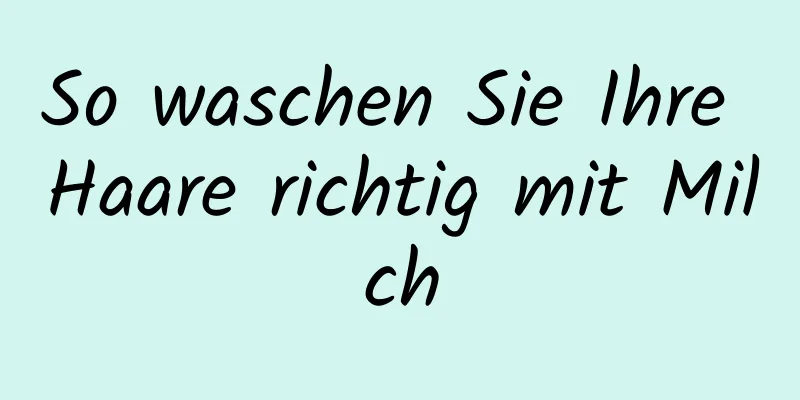 So waschen Sie Ihre Haare richtig mit Milch