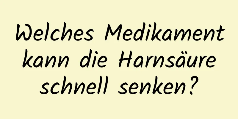 Welches Medikament kann die Harnsäure schnell senken?