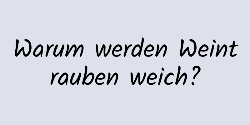 Warum werden Weintrauben weich?
