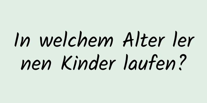 In welchem ​​Alter lernen Kinder laufen?