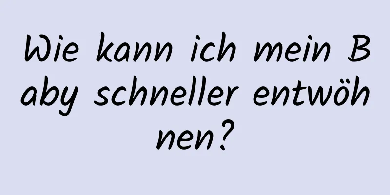 Wie kann ich mein Baby schneller entwöhnen?