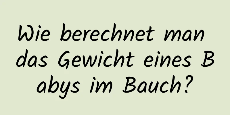 Wie berechnet man das Gewicht eines Babys im Bauch?