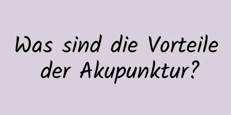 Was sind die Vorteile der Akupunktur?
