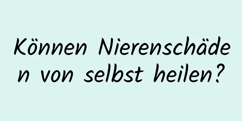 Können Nierenschäden von selbst heilen?