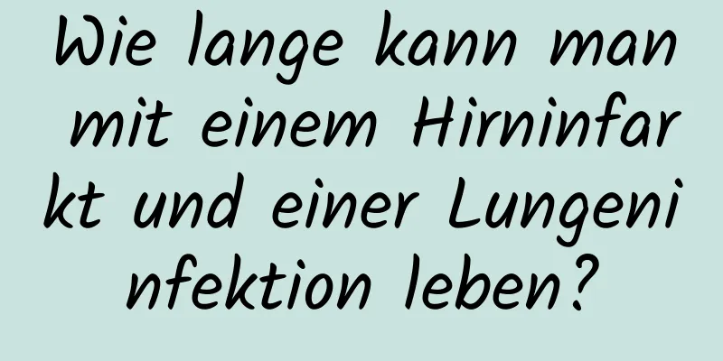Wie lange kann man mit einem Hirninfarkt und einer Lungeninfektion leben?