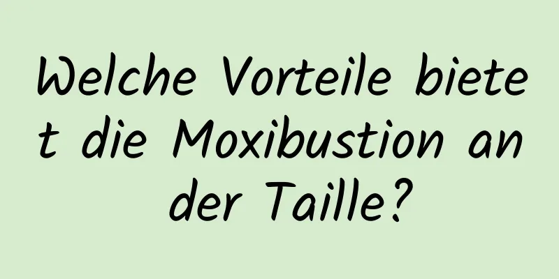 Welche Vorteile bietet die Moxibustion an der Taille?