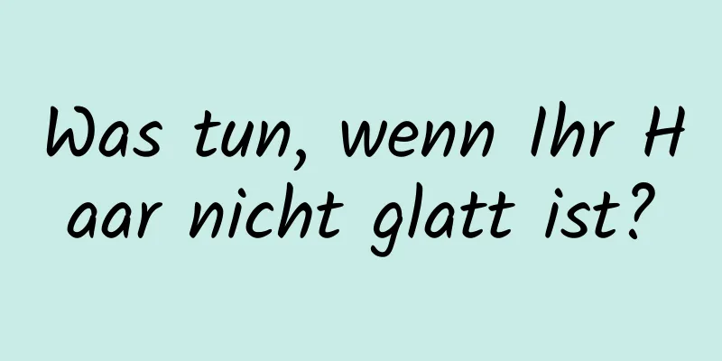 Was tun, wenn Ihr Haar nicht glatt ist?