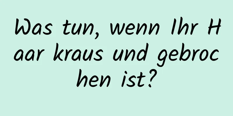 Was tun, wenn Ihr Haar kraus und gebrochen ist?