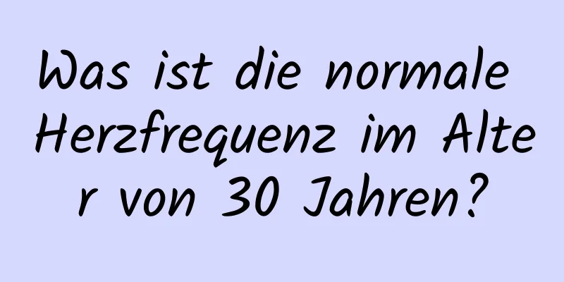 Was ist die normale Herzfrequenz im Alter von 30 Jahren?
