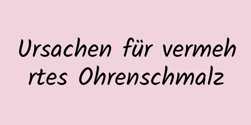 Ursachen für vermehrtes Ohrenschmalz