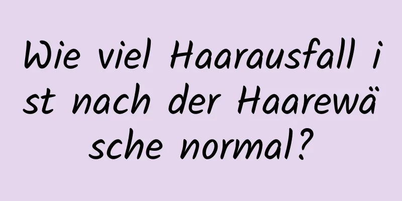 Wie viel Haarausfall ist nach der Haarewäsche normal?