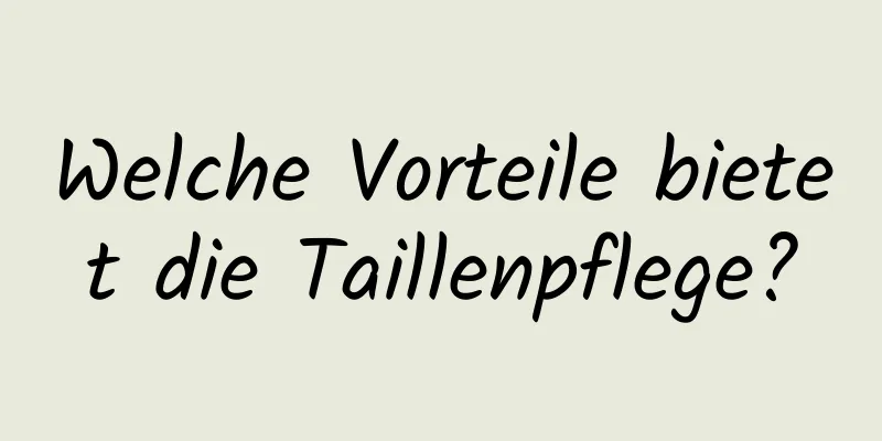 Welche Vorteile bietet die Taillenpflege?