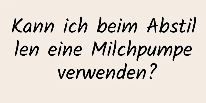 Kann ich beim Abstillen eine Milchpumpe verwenden?