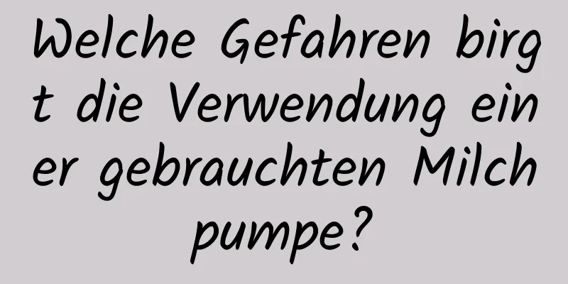 Welche Gefahren birgt die Verwendung einer gebrauchten Milchpumpe?