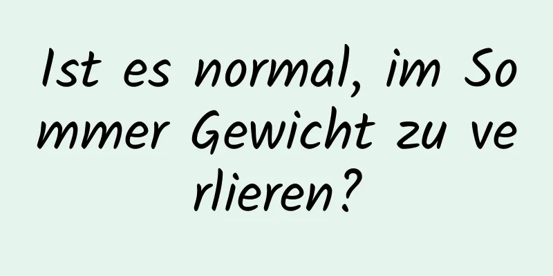 Ist es normal, im Sommer Gewicht zu verlieren?