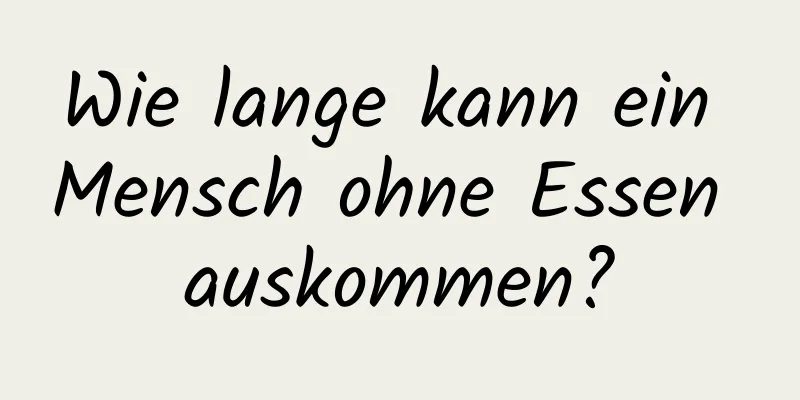 Wie lange kann ein Mensch ohne Essen auskommen?