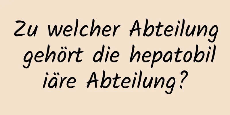 Zu welcher Abteilung gehört die hepatobiliäre Abteilung?
