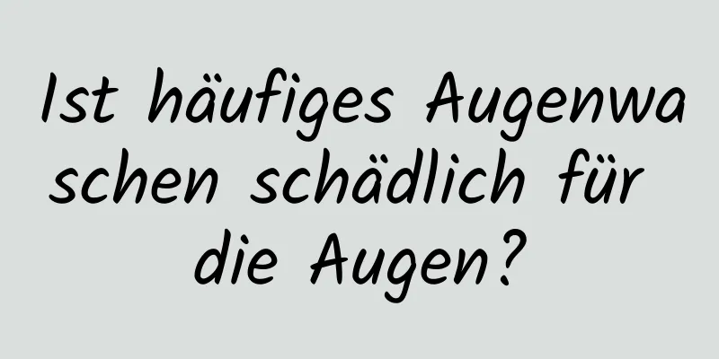 Ist häufiges Augenwaschen schädlich für die Augen?