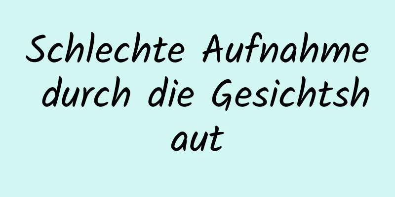 Schlechte Aufnahme durch die Gesichtshaut