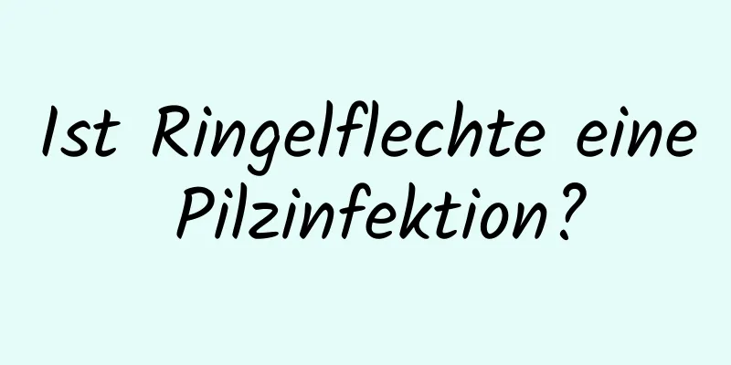 Ist Ringelflechte eine Pilzinfektion?