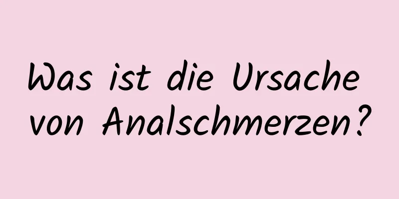 Was ist die Ursache von Analschmerzen?